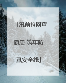 汛前拉网查隐患 筑牢防汛安全线