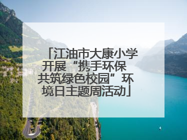 江油市大康小学开展“携手环保 共筑绿色校园”环境日主题周活动