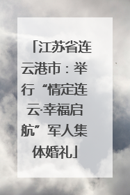 江苏省连云港市：举行“情定连云·幸福启航”军人集体婚礼