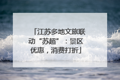 江苏多地文旅联动“苏超”：景区优惠，消费打折