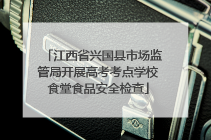 江西省兴国县市场监管局开展高考考点学校食堂食品安全检查