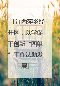 江西萍乡经开区：以学促干创新“四单”工作法助发展