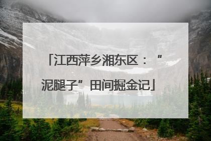 江西萍乡湘东区：“泥腿子”田间掘金记