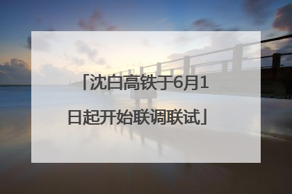 沈白高铁于6月1日起开始联调联试