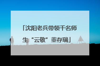 沈阳老兵带领千名师生“云敬”董存瑞