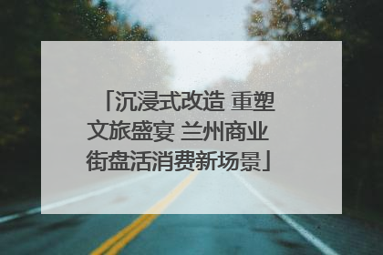沉浸式改造 重塑文旅盛宴 兰州商业街盘活消费新场景