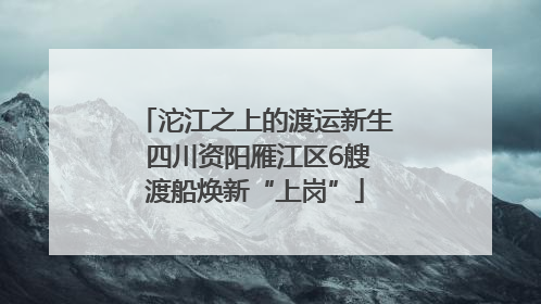 沱江之上的渡运新生 四川资阳雁江区6艘渡船焕新“上岗”