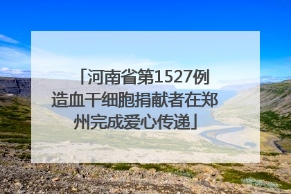 河南省第1527例造血干细胞捐献者在郑州完成爱心传递