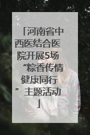 河南省中西医结合医院开展5场“粽香传情 健康同行”主题活动