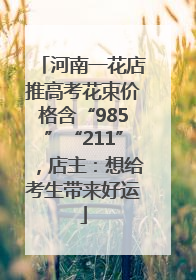 河南一花店推高考花束价格含“985”“211”，店主：想给考生带来好运