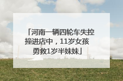 河南一辆四轮车失控撞进店中，11岁女孩勇救1岁半妹妹