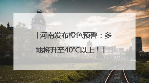 河南发布橙色预警：多地将升至40℃以上！