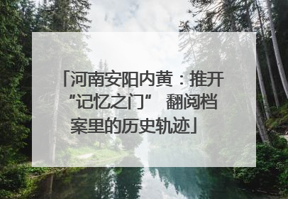河南安阳内黄：推开“记忆之门” 翻阅档案里的历史轨迹