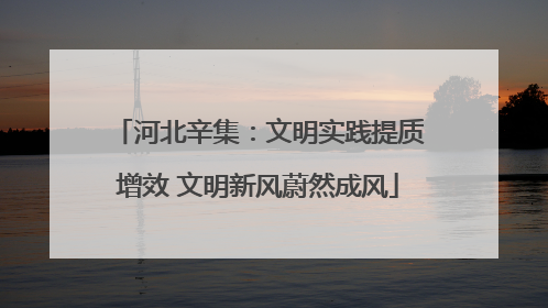 河北辛集：文明实践提质增效 文明新风蔚然成风