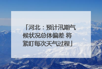 河北：预计汛期气候状况总体偏差 将紧盯每次天气过程