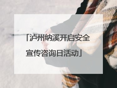 泸州纳溪开启安全宣传咨询日活动
