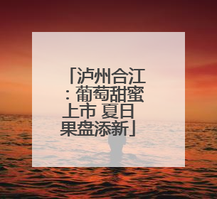 泸州合江：葡萄甜蜜上市 夏日果盘添新