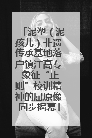 泥塑（泥孩儿）非遗传承基地落户镇江高专 象征“正则”校训精神的屈原像同步揭幕