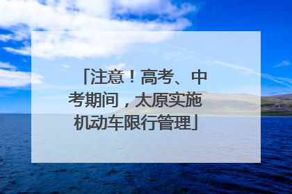 注意！高考、中考期间，太原实施机动车限行管理