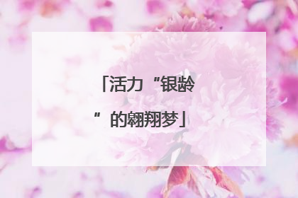 活力“银龄”的翱翔梦