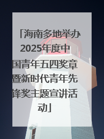 海南多地举办2025年度中国青年五四奖章暨新时代青年先锋奖主题宣讲活动