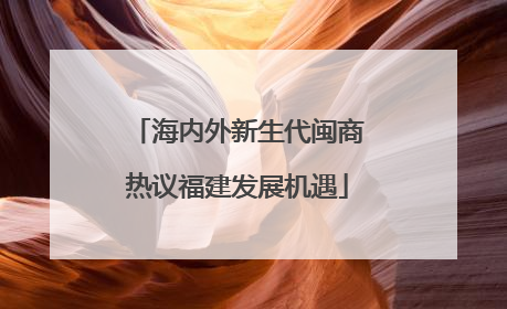 海内外新生代闽商热议福建发展机遇