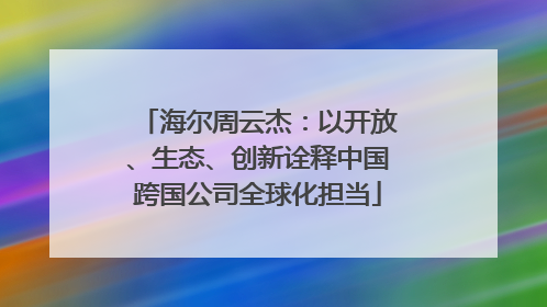 海尔周云杰：以开放、生态、创新诠释中国跨国公司全球化担当