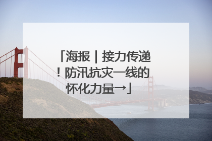 海报｜接力传递！防汛抗灾一线的怀化力量→