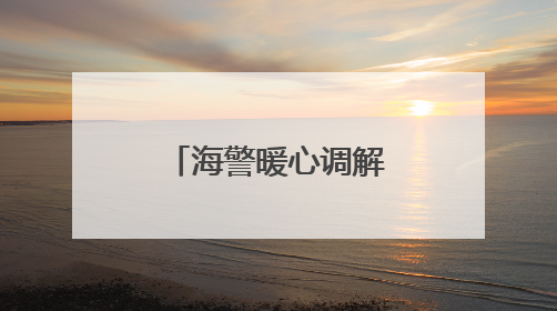 海警暖心调解显担当 帮扶船员解困暖民心