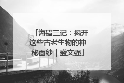 海错三记：揭开这些古老生物的神秘面纱｜盛文强