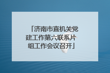济南市直机关党建工作第六联系片组工作会议召开