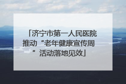 济宁市第一人民医院推动“老年健康宣传周”活动落地见效