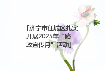 济宁市任城区扎实开展2025年“路政宣传月”活动