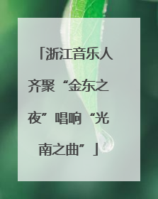 浙江音乐人齐聚“金东之夜”唱响“光南之曲”