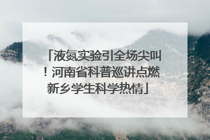 液氮实验引全场尖叫！河南省科普巡讲点燃新乡学生科学热情