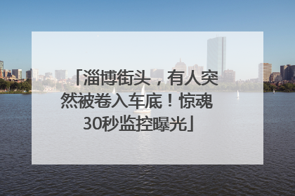 淄博街头，有人突然被卷入车底！惊魂30秒监控曝光