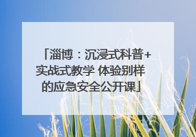 淄博：沉浸式科普+实战式教学 体验别样的应急安全公开课