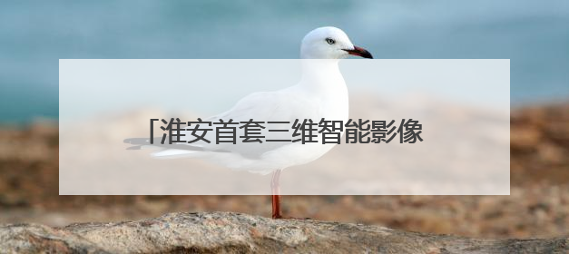 淮安首套三维智能影像系统落户淮安瑞济医院