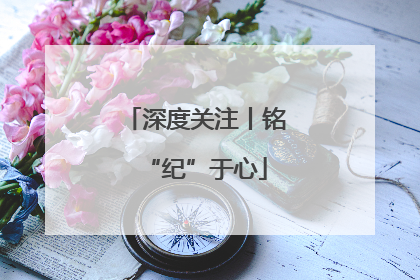 深度关注丨铭“纪”于心