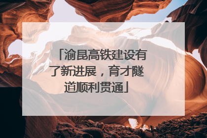渝昆高铁建设有了新进展，育才隧道顺利贯通