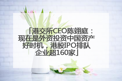 港交所CEO陈翊庭：现在是外资投资中国资产好时机，港股IPO排队企业超160家