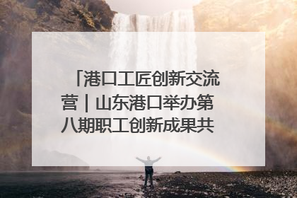 港口工匠创新交流营｜山东港口举办第八期职工创新成果共享交流活动