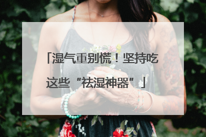 湿气重别慌！坚持吃这些“祛湿神器”