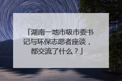 湖南一地市级市委书记与环保志愿者座谈，都交流了什么？