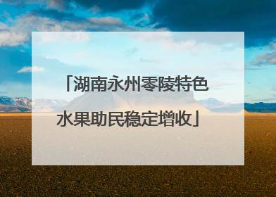 湖南永州零陵特色水果助民稳定增收