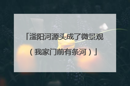 滏阳河源头成了微景观（我家门前有条河）