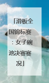 滑板全国锦标赛：女子碗池决赛赛况
