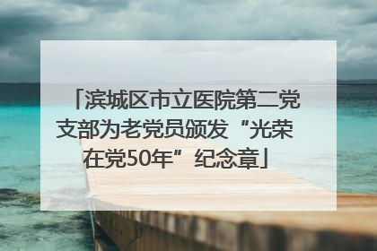 滨城区市立医院第二党支部为老党员颁发“光荣在党50年”纪念章