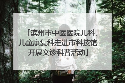 滨州市中医医院儿科、儿童康复科走进市科技馆开展义诊科普活动