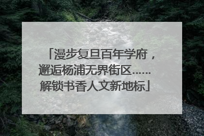 漫步复旦百年学府，邂逅杨浦无界街区……解锁书香人文新地标